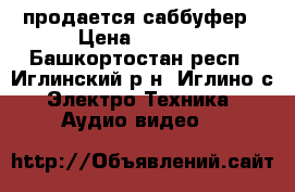 продается саббуфер › Цена ­ 4 000 - Башкортостан респ., Иглинский р-н, Иглино с. Электро-Техника » Аудио-видео   